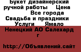 Букет дизайнерский ручной работы. › Цена ­ 5 000 - Все города Свадьба и праздники » Услуги   . Ямало-Ненецкий АО,Салехард г.